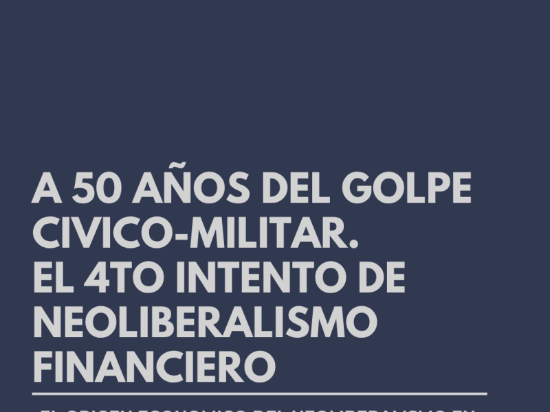 A 50 años del golpe cívico-militar: el 4to intento de neoliberalismo financiero